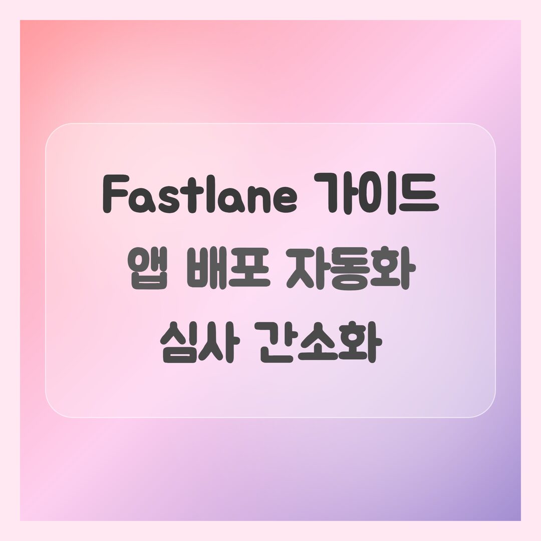 Fastlane 기초 가이드, 앱 배포 자동화로 심사 간소화 (초보 개발자)